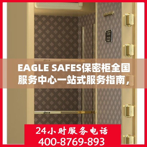 EAGLE SAFES保密柜全国服务中心一站式服务指南，详细攻略与全面解析