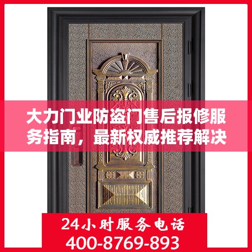 大力门业防盗门售后报修服务指南，最新权威推荐解决方案