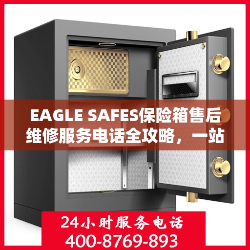 EAGLE SAFES保险箱售后维修服务电话全攻略，一站式解决方案帮助您解决问题
