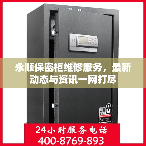 永顺保密柜维修服务，最新动态与资讯一网打尽