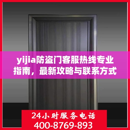 yijia防盗门客服热线专业指南，最新攻略与联系方式