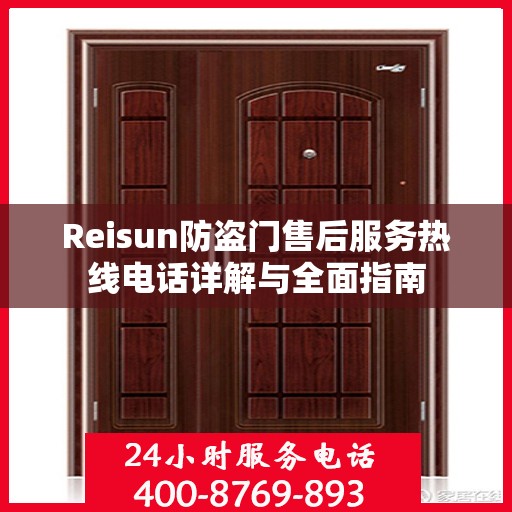 Reisun防盗门售后服务热线电话详解与全面指南