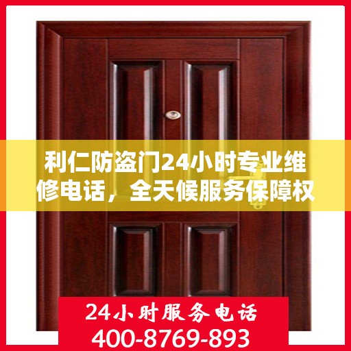 利仁防盗门24小时专业维修电话，全天候服务保障权威信息