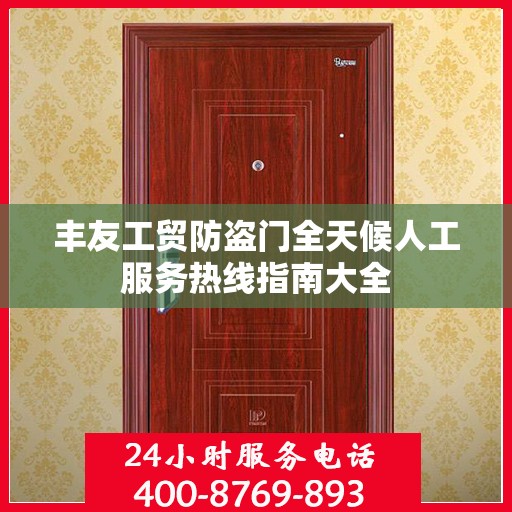 丰友工贸防盗门全天候人工服务热线指南大全