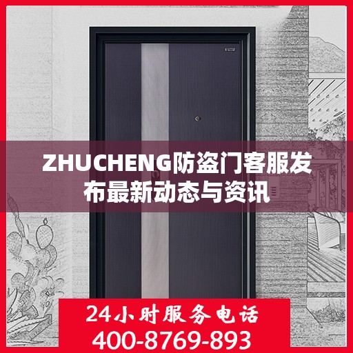 ZHUCHENG防盗门客服发布最新动态与资讯