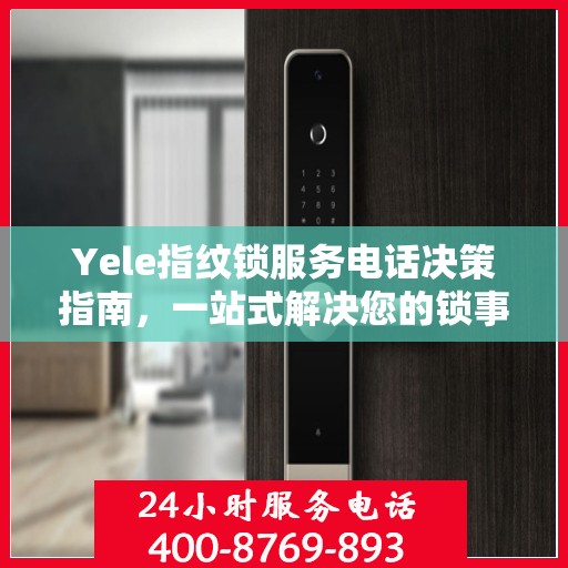 Yele指纹锁服务电话决策指南，一站式解决您的锁事问题