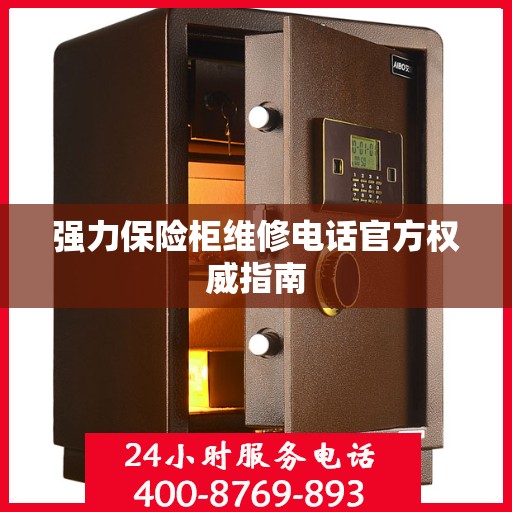 强力保险柜维修电话官方权威指南