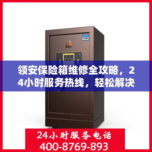领安保险箱维修全攻略，24小时服务热线，轻松解决您的维修难题