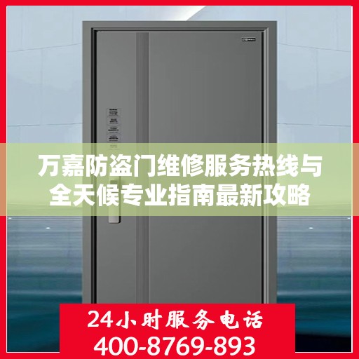 万嘉防盗门维修服务热线与全天候专业指南最新攻略