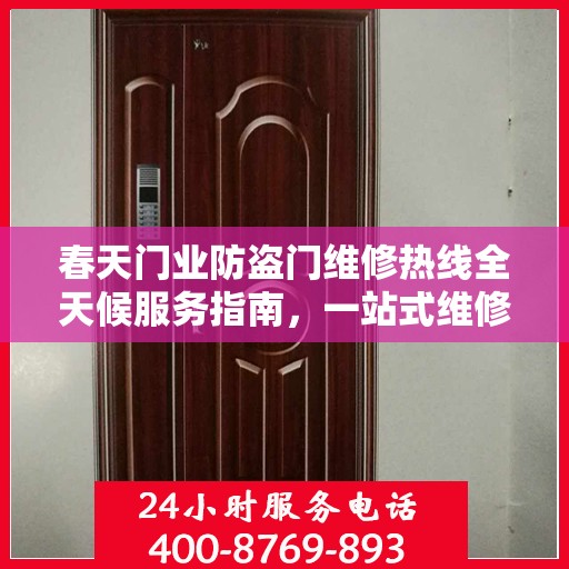 春天门业防盗门维修热线全天候服务指南，一站式维修解决方案与详细攻略