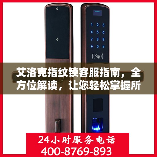 艾洛克指纹锁客服指南，全方位解读，让您轻松掌握所有信息！