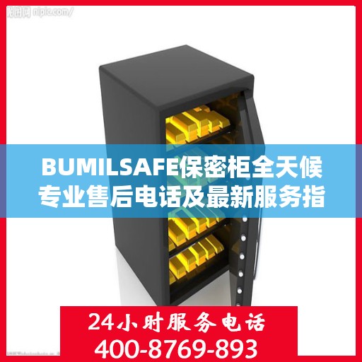 BUMILSAFE保密柜全天候专业售后电话及最新服务指南