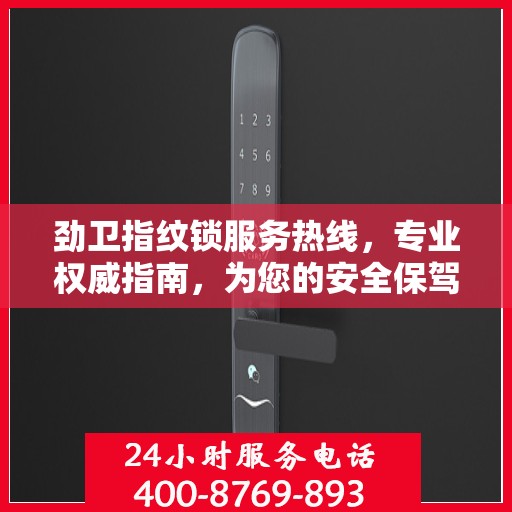 劲卫指纹锁服务热线，专业权威指南，为您的安全保驾护航