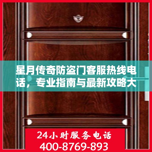 星月传奇防盗门客服热线电话，专业指南与最新攻略大全