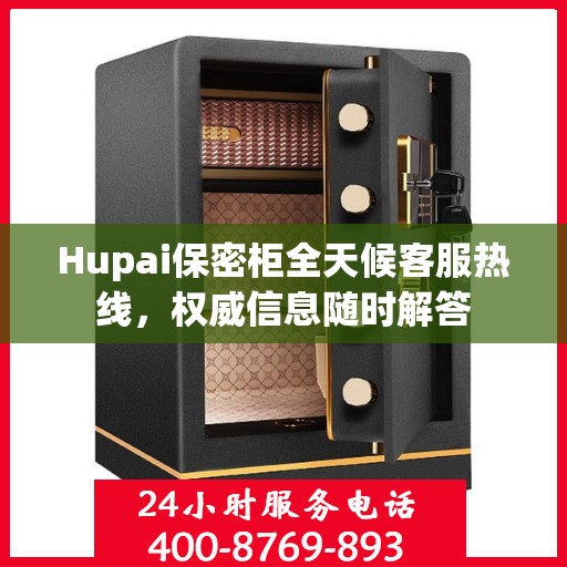 Hupai保密柜全天候客服热线，权威信息随时解答