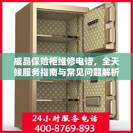 威品保险柜维修电话，全天候服务指南与常见问题解析