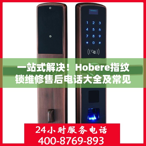 一站式解决！Hobere指纹锁维修售后电话大全及常见问题解析