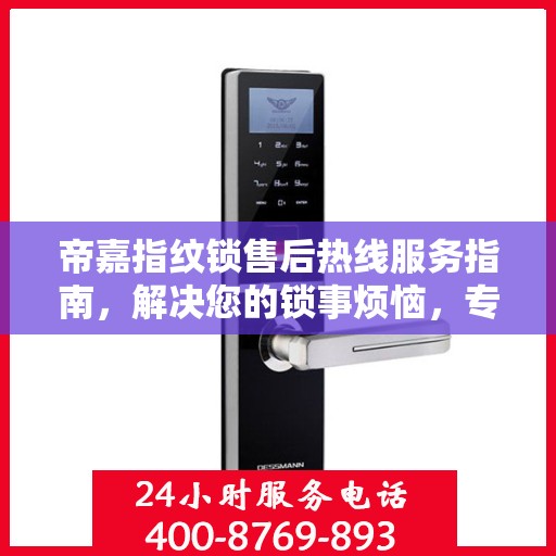 帝嘉指纹锁售后热线服务指南，解决您的锁事烦恼，专业售后支持决策参考