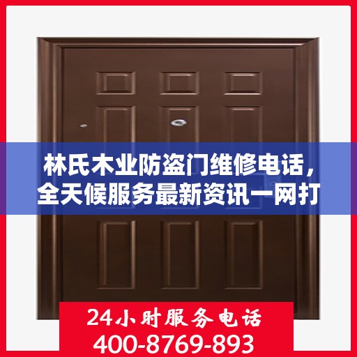 林氏木业防盗门维修电话，全天候服务最新资讯一网打尽