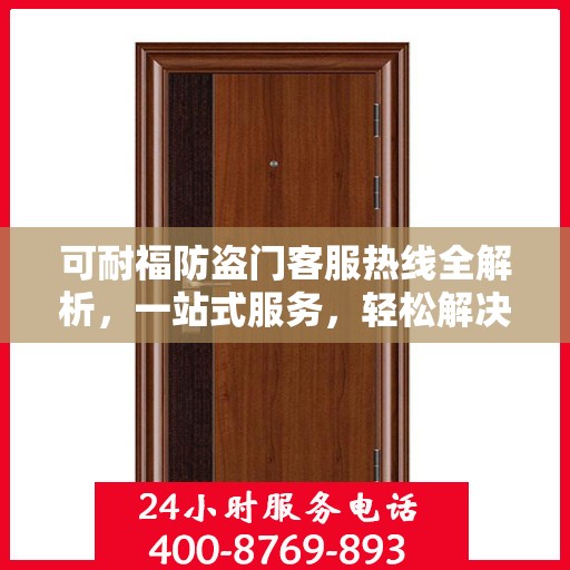 可耐福防盗门客服热线全解析，一站式服务，轻松解决您的疑问和需求