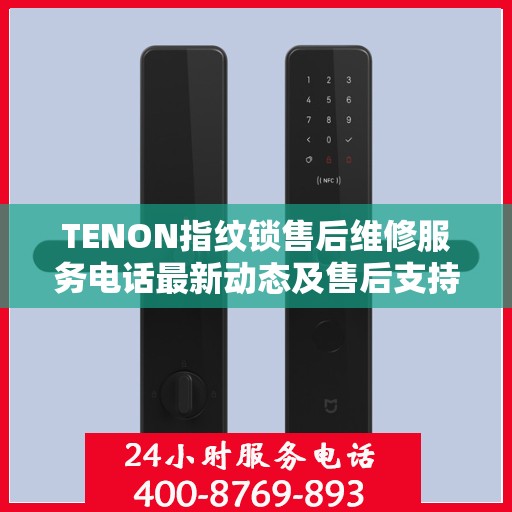 TENON指纹锁售后维修服务电话最新动态及售后支持解析