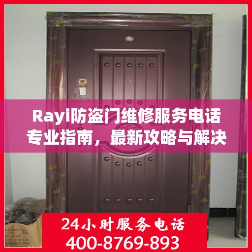 Rayi防盗门维修服务电话专业指南，最新攻略与解决方案