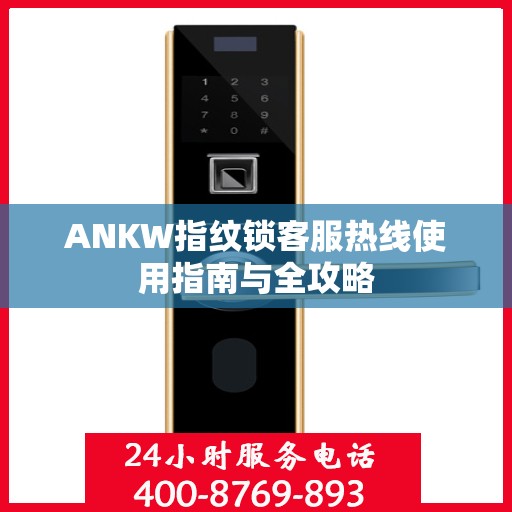 ANKW指纹锁客服热线使用指南与全攻略