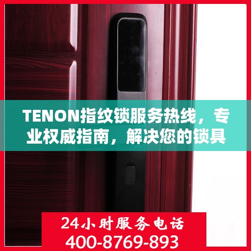 TENON指纹锁服务热线，专业权威指南，解决您的锁具问题