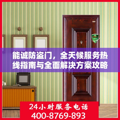 能诚防盗门，全天候服务热线指南与全面解决方案攻略