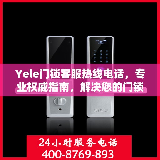 Yele门锁客服热线电话，专业权威指南，解决您的门锁问题！