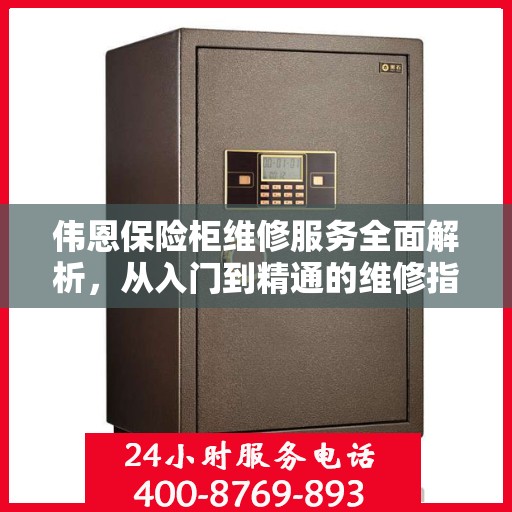 伟恩保险柜维修服务全面解析，从入门到精通的维修指南