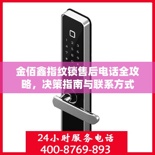 金佰鑫指纹锁售后电话全攻略，决策指南与联系方式