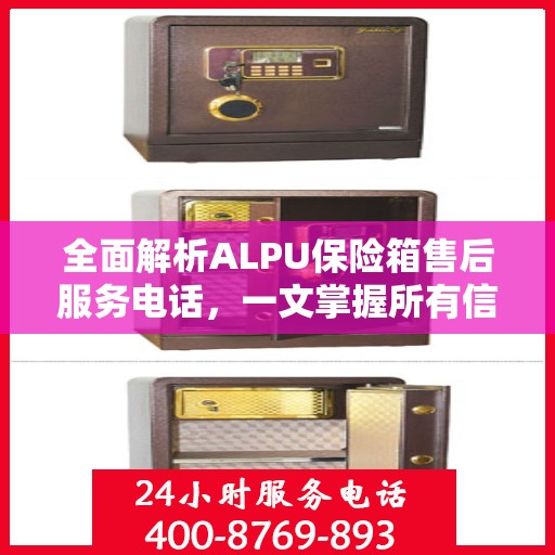 全面解析ALPU保险箱售后服务电话，一文掌握所有信息
