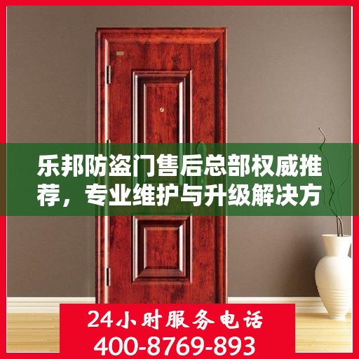 乐邦防盗门售后总部权威推荐，专业维护与升级解决方案