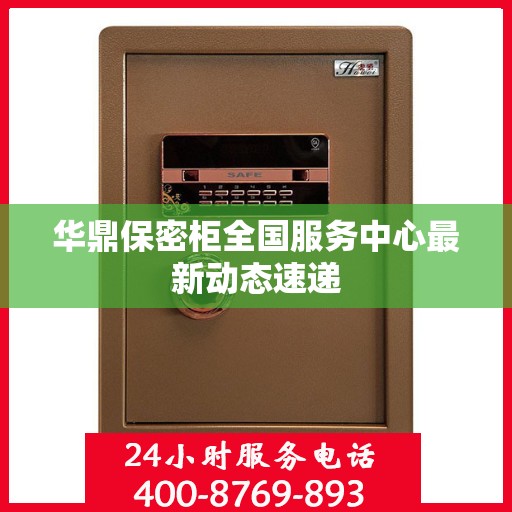 华鼎保密柜全国服务中心最新动态速递