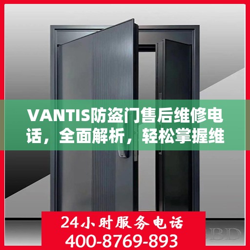 VANTIS防盗门售后维修电话，全面解析，轻松掌握维修服务秘籍