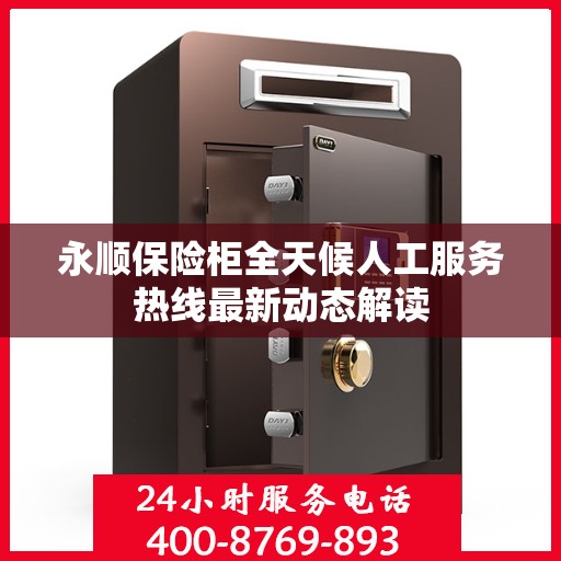 永顺保险柜全天候人工服务热线最新动态解读