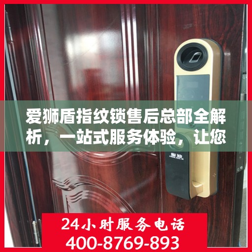 爱狮盾指纹锁售后总部全解析，一站式服务体验，让您无忧畅享智能锁生活