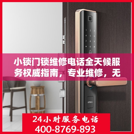 小锁门锁维修电话全天候服务权威指南，专业维修，无忧锁事