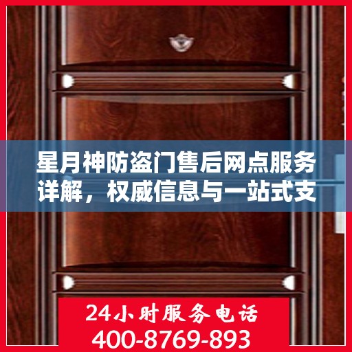 星月神防盗门售后网点服务详解，权威信息与一站式支持