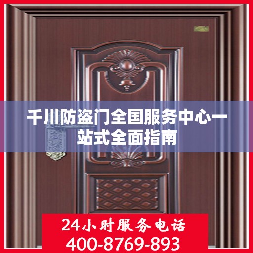 千川防盗门全国服务中心一站式全面指南