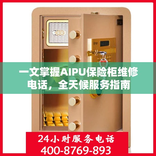 一文掌握AIPU保险柜维修电话，全天候服务指南