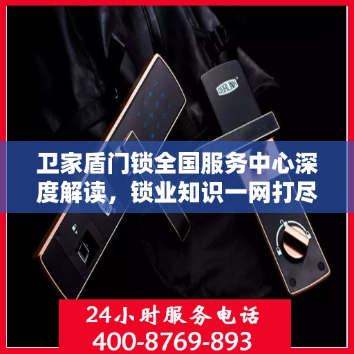 卫家盾门锁全国服务中心深度解读，锁业知识一网打尽