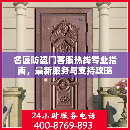 名匠防盗门客服热线专业指南，最新服务与支持攻略