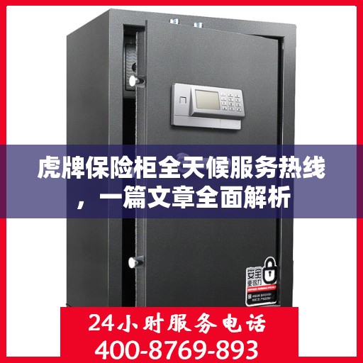 虎牌保险柜全天候服务热线，一篇文章全面解析