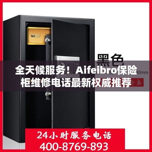 全天候服务！Aifeibro保险柜维修电话最新权威推荐