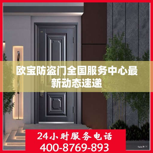 欧宝防盗门全国服务中心最新动态速递