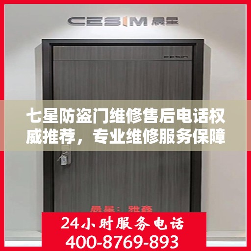 七星防盗门维修售后电话权威推荐，专业维修服务保障