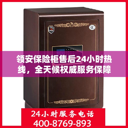 领安保险柜售后24小时热线，全天候权威服务保障