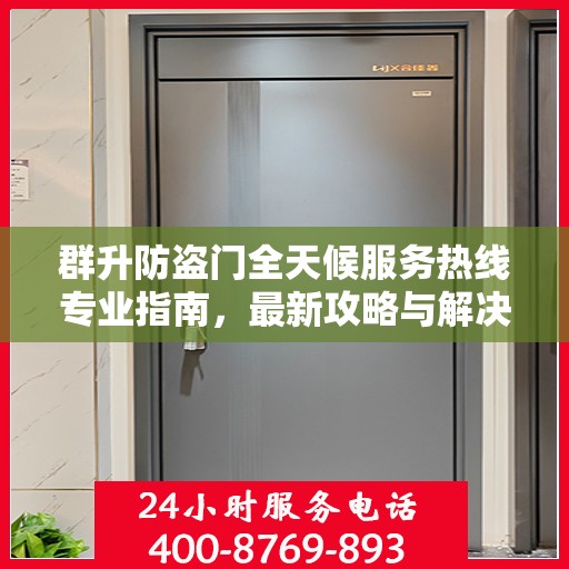 群升防盗门全天候服务热线专业指南，最新攻略与解决方案